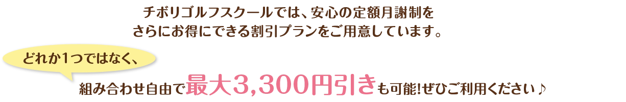 チボリゴルフスクールでは、安心の定額月謝制をさらにお得にできる割引プランをご用意しています。