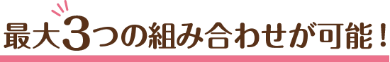 最大3つの組み合わせが可能！
