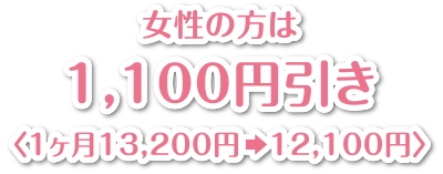 女性の方は1,100円引き〈1ヶ月13,200円　12,100円〉