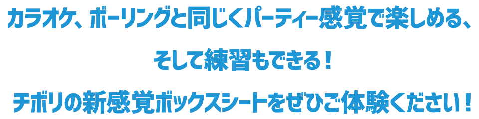 カラオケ、ボーリングと同じくパーティー感覚で楽しめる、そして練習もできる！チボリの新感覚ボックスシートをぜひご体験ください！