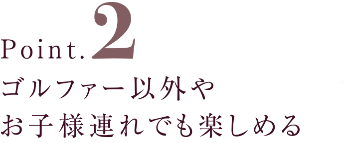 ゴルファー以外やお子様連れでも楽しめる