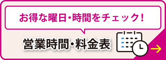 お得な曜日・時間をチェック！営業時間・料金表